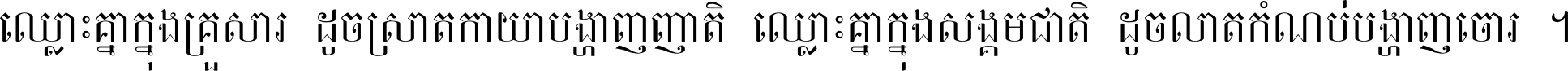 ឈ្លោះ​គ្នា​ក្នុង​គ្រួសារ ដូច​ស្រាត​កាយា​បង្ហាញ​ញាតិ ឈ្លោះគ្នាក្នុង​សង្គមជាតិ ដូច​លាត​កំណប់​បង្ហាញ​ចោរ ។