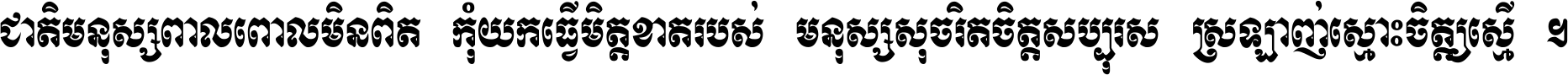 ជាតិ​មនុស្ស​ពាល​ពោល​មិន​ពិត កុំ​យក​ធ្វើ​មិត្ត​ខាត​របស់ មនុស្ស​សុចរិត​ចិត្ត​សប្បុរស ស្រឡាញ់​ស្មោះ​ចិត្ត​ឲ្យ​ស្មើ ។