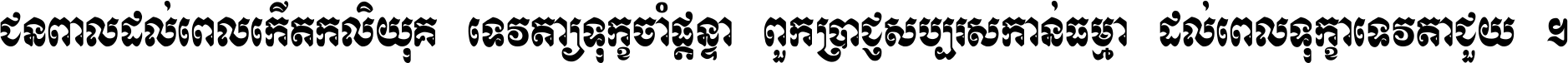 ជនពាល​ដល់​ពេល​កើត​កលិយុគ ទេវតា​ឲ្យ​ទុក្ខ​ចាំ​ផ្ដន្ទា ពួក​ប្រាជ្ញ​សប្បរស​កាន់​ធម្មា ដល់​ពេល​ទុក្ខា​ទេវតា​ជួយ ។