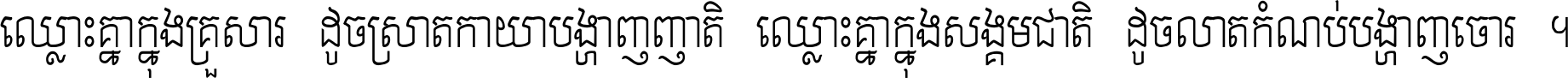 ឈ្លោះ​គ្នា​ក្នុង​គ្រួសារ ដូច​ស្រាត​កាយា​បង្ហាញ​ញាតិ ឈ្លោះគ្នាក្នុង​សង្គមជាតិ ដូច​លាត​កំណប់​បង្ហាញ​ចោរ ។