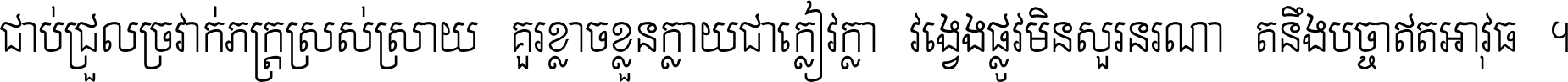 ជាប់​ជ្រួល​ច្រវាក់​ភក្ត្រ​ស្រស់ស្រាយ គួរ​ខ្លាច​ខ្លួន​ក្លាយ​ជា​ក្លៀវក្លា វង្វេង​ផ្លូវ​មិន​សួរន​រណា តនឹងបច្ចា​ឥត​អាវុធ ។