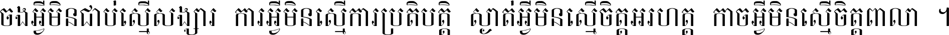 ចង​អ្វី​មិន​ជាប់​ស្មើ​សង្សារ ការ​អ្វី​មិន​ស្មើ​ការ​ប្រតិបត្តិ ស្ងាត់​អ្វី​មិន​ស្មើ​​ចិត្ត​អរហត្ត​ កាច​អ្វី​មិន​ស្មើ​ចិត្ត​ពាលា ។