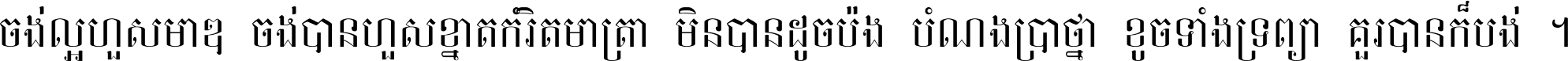 ចង់​ល្អ​ហួស​មាឌ ចង់​បាន​ហួស​ខ្នាត​កំរិត​មាត្រា មិន​បាន​ដូច​ប៉ង បំណង​ប្រាថ្នា ខូច​ទាំងទ្រព្យា គួរ​បាន​ក៏បង់ ។