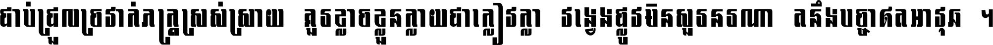 ជាប់​ជ្រួល​ច្រវាក់​ភក្ត្រ​ស្រស់ស្រាយ គួរ​ខ្លាច​ខ្លួន​ក្លាយ​ជា​ក្លៀវក្លា វង្វេង​ផ្លូវ​មិន​សួរន​រណា តនឹងបច្ចា​ឥត​អាវុធ ។