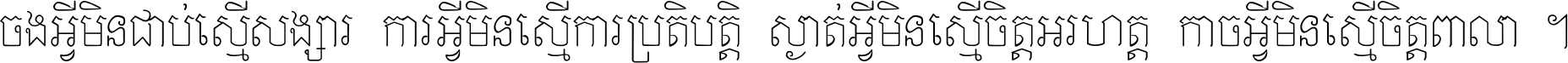 ចង​អ្វី​មិន​ជាប់​ស្មើ​សង្សារ ការ​អ្វី​មិន​ស្មើ​ការ​ប្រតិបត្តិ ស្ងាត់​អ្វី​មិន​ស្មើ​​ចិត្ត​អរហត្ត​ កាច​អ្វី​មិន​ស្មើ​ចិត្ត​ពាលា ។