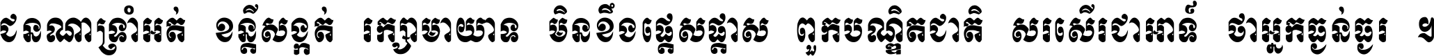 ជនណា​ទ្រាំអត់ ខន្តី​សង្កត់ រក្សា​មាយាទ មិន​ខឹង​ផ្ដេសផ្ដាស ពួក​បណ្ឌិតជាតិ សរសើរ​ជា​អាទ៍ ថា​អ្នក​ធ្ងន់​ធ្ងរ ។
