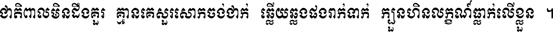 ជាតិ​ពាល​មិន​ដឹង​គួរ គ្មាន​គេ​សួរ​សោក​ចង់​ជាក់ ឆ្លើយ​ឆ្លង​ផង​រាក់​ទាក់​ ក្បួន​ហិន​លក្ខណ៍​ធ្លាក់​លើ​ខ្លួន ។