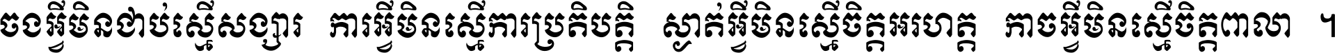 ចង​អ្វី​មិន​ជាប់​ស្មើ​សង្សារ ការ​អ្វី​មិន​ស្មើ​ការ​ប្រតិបត្តិ ស្ងាត់​អ្វី​មិន​ស្មើ​​ចិត្ត​អរហត្ត​ កាច​អ្វី​មិន​ស្មើ​ចិត្ត​ពាលា ។