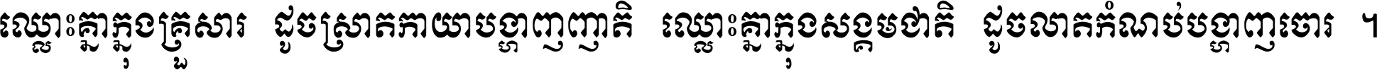 ឈ្លោះ​គ្នា​ក្នុង​គ្រួសារ ដូច​ស្រាត​កាយា​បង្ហាញ​ញាតិ ឈ្លោះគ្នាក្នុង​សង្គមជាតិ ដូច​លាត​កំណប់​បង្ហាញ​ចោរ ។