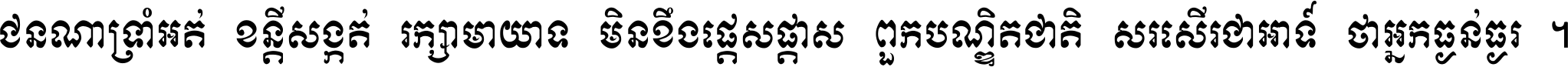 ជនណា​ទ្រាំអត់ ខន្តី​សង្កត់ រក្សា​មាយាទ មិន​ខឹង​ផ្ដេសផ្ដាស ពួក​បណ្ឌិតជាតិ សរសើរ​ជា​អាទ៍ ថា​អ្នក​ធ្ងន់​ធ្ងរ ។