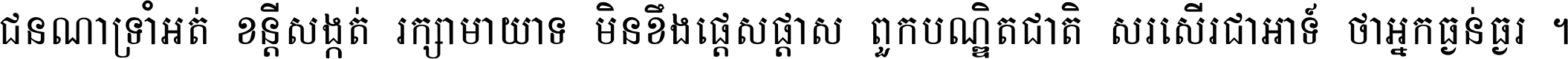 ជនណា​ទ្រាំអត់ ខន្តី​សង្កត់ រក្សា​មាយាទ មិន​ខឹង​ផ្ដេសផ្ដាស ពួក​បណ្ឌិតជាតិ សរសើរ​ជា​អាទ៍ ថា​អ្នក​ធ្ងន់​ធ្ងរ ។