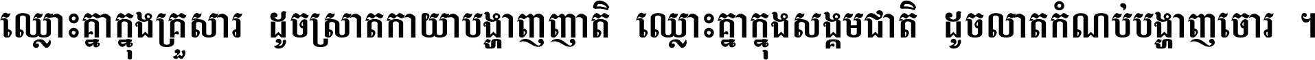 ឈ្លោះ​គ្នា​ក្នុង​គ្រួសារ ដូច​ស្រាត​កាយា​បង្ហាញ​ញាតិ ឈ្លោះគ្នាក្នុង​សង្គមជាតិ ដូច​លាត​កំណប់​បង្ហាញ​ចោរ ។