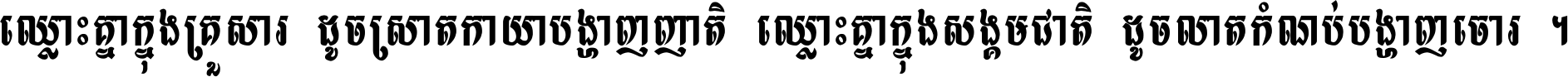 ឈ្លោះ​គ្នា​ក្នុង​គ្រួសារ ដូច​ស្រាត​កាយា​បង្ហាញ​ញាតិ ឈ្លោះគ្នាក្នុង​សង្គមជាតិ ដូច​លាត​កំណប់​បង្ហាញ​ចោរ ។