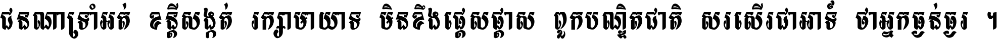 ជនណា​ទ្រាំអត់ ខន្តី​សង្កត់ រក្សា​មាយាទ មិន​ខឹង​ផ្ដេសផ្ដាស ពួក​បណ្ឌិតជាតិ សរសើរ​ជា​អាទ៍ ថា​អ្នក​ធ្ងន់​ធ្ងរ ។