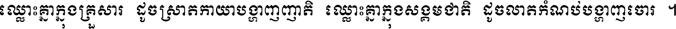 ឈ្លោះ​គ្នា​ក្នុង​គ្រួសារ ដូច​ស្រាត​កាយា​បង្ហាញ​ញាតិ ឈ្លោះគ្នាក្នុង​សង្គមជាតិ ដូច​លាត​កំណប់​បង្ហាញ​ចោរ ។