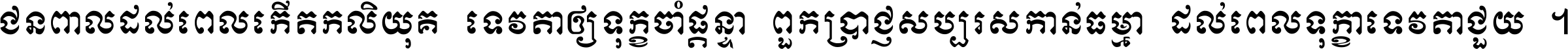 ជនពាល​ដល់​ពេល​កើត​កលិយុគ ទេវតា​ឲ្យ​ទុក្ខ​ចាំ​ផ្ដន្ទា ពួក​ប្រាជ្ញ​សប្បរស​កាន់​ធម្មា ដល់​ពេល​ទុក្ខា​ទេវតា​ជួយ ។