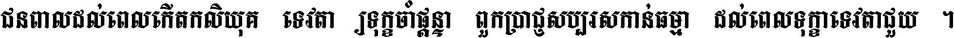 ជនពាល​ដល់​ពេល​កើត​កលិយុគ ទេវតា​ឲ្យ​ទុក្ខ​ចាំ​ផ្ដន្ទា ពួក​ប្រាជ្ញ​សប្បរស​កាន់​ធម្មា ដល់​ពេល​ទុក្ខា​ទេវតា​ជួយ ។