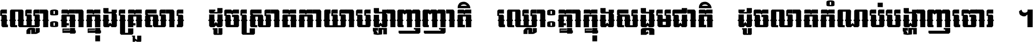 ឈ្លោះ​គ្នា​ក្នុង​គ្រួសារ ដូច​ស្រាត​កាយា​បង្ហាញ​ញាតិ ឈ្លោះគ្នាក្នុង​សង្គមជាតិ ដូច​លាត​កំណប់​បង្ហាញ​ចោរ ។