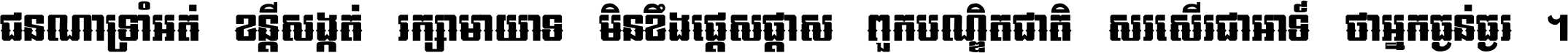 ជនណា​ទ្រាំអត់ ខន្តី​សង្កត់ រក្សា​មាយាទ មិន​ខឹង​ផ្ដេសផ្ដាស ពួក​បណ្ឌិតជាតិ សរសើរ​ជា​អាទ៍ ថា​អ្នក​ធ្ងន់​ធ្ងរ ។