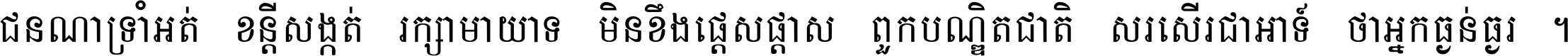ជនណា​ទ្រាំអត់ ខន្តី​សង្កត់ រក្សា​មាយាទ មិន​ខឹង​ផ្ដេសផ្ដាស ពួក​បណ្ឌិតជាតិ សរសើរ​ជា​អាទ៍ ថា​អ្នក​ធ្ងន់​ធ្ងរ ។