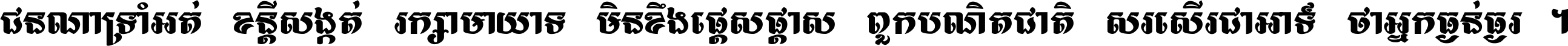 ជនណា​ទ្រាំអត់ ខន្តី​សង្កត់ រក្សា​មាយាទ មិន​ខឹង​ផ្ដេសផ្ដាស ពួក​បណ្ឌិតជាតិ សរសើរ​ជា​អាទ៍ ថា​អ្នក​ធ្ងន់​ធ្ងរ ។