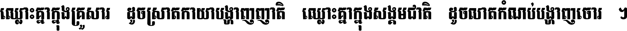 ឈ្លោះ​គ្នា​ក្នុង​គ្រួសារ ដូច​ស្រាត​កាយា​បង្ហាញ​ញាតិ ឈ្លោះគ្នាក្នុង​សង្គមជាតិ ដូច​លាត​កំណប់​បង្ហាញ​ចោរ ។