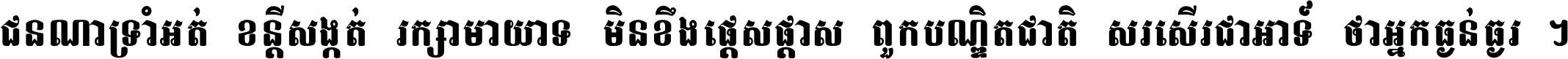 ជនណា​ទ្រាំអត់ ខន្តី​សង្កត់ រក្សា​មាយាទ មិន​ខឹង​ផ្ដេសផ្ដាស ពួក​បណ្ឌិតជាតិ សរសើរ​ជា​អាទ៍ ថា​អ្នក​ធ្ងន់​ធ្ងរ ។