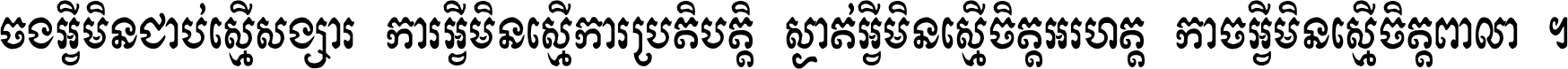 ចង​អ្វី​មិន​ជាប់​ស្មើ​សង្សារ ការ​អ្វី​មិន​ស្មើ​ការ​ប្រតិបត្តិ ស្ងាត់​អ្វី​មិន​ស្មើ​​ចិត្ត​អរហត្ត​ កាច​អ្វី​មិន​ស្មើ​ចិត្ត​ពាលា ។