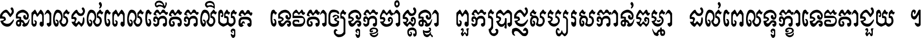 ជនពាល​ដល់​ពេល​កើត​កលិយុគ ទេវតា​ឲ្យ​ទុក្ខ​ចាំ​ផ្ដន្ទា ពួក​ប្រាជ្ញ​សប្បរស​កាន់​ធម្មា ដល់​ពេល​ទុក្ខា​ទេវតា​ជួយ ។