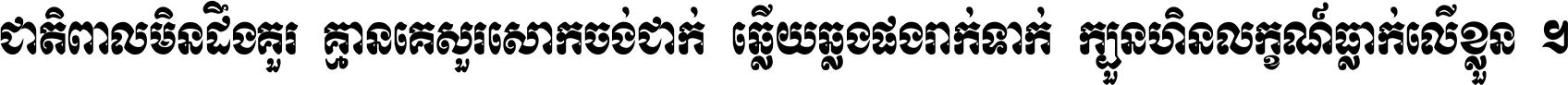 ជាតិ​ពាល​មិន​ដឹង​គួរ គ្មាន​គេ​សួរ​សោក​ចង់​ជាក់ ឆ្លើយ​ឆ្លង​ផង​រាក់​ទាក់​ ក្បួន​ហិន​លក្ខណ៍​ធ្លាក់​លើ​ខ្លួន ។