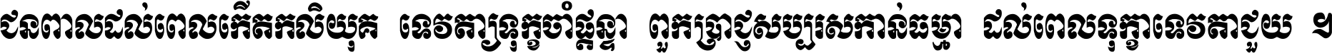 ជនពាល​ដល់​ពេល​កើត​កលិយុគ ទេវតា​ឲ្យ​ទុក្ខ​ចាំ​ផ្ដន្ទា ពួក​ប្រាជ្ញ​សប្បរស​កាន់​ធម្មា ដល់​ពេល​ទុក្ខា​ទេវតា​ជួយ ។