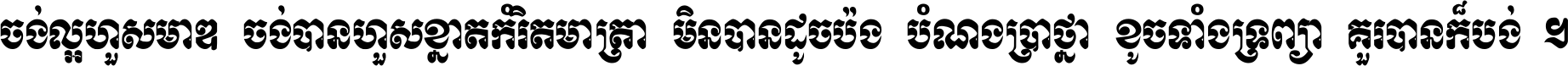 ចង់​ល្អ​ហួស​មាឌ ចង់​បាន​ហួស​ខ្នាត​កំរិត​មាត្រា មិន​បាន​ដូច​ប៉ង បំណង​ប្រាថ្នា ខូច​ទាំងទ្រព្យា គួរ​បាន​ក៏បង់ ។