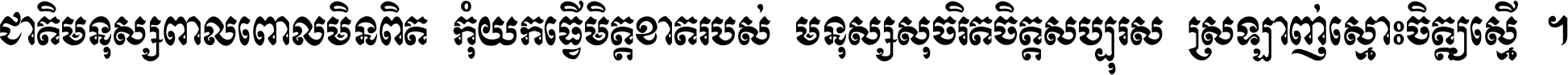 ជាតិ​មនុស្ស​ពាល​ពោល​មិន​ពិត កុំ​យក​ធ្វើ​មិត្ត​ខាត​របស់ មនុស្ស​សុចរិត​ចិត្ត​សប្បុរស ស្រឡាញ់​ស្មោះ​ចិត្ត​ឲ្យ​ស្មើ ។