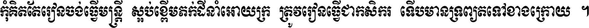 កុំ​គិត​តែ​រៀន​ចង់ធ្វើ​មន្ត្រី ស្អប់​ខ្ពើម​ភក់ដី​នាំអោយ​ក្រ ត្រូវ​រៀន​ធ្វើ​ជា​កសិករ ទើប​មានទ្រព្យ​ត​ទៅ​ខាង​ក្រោយ ។