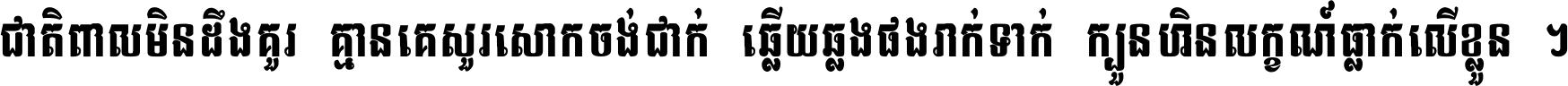 ជាតិ​ពាល​មិន​ដឹង​គួរ គ្មាន​គេ​សួរ​សោក​ចង់​ជាក់ ឆ្លើយ​ឆ្លង​ផង​រាក់​ទាក់​ ក្បួន​ហិន​លក្ខណ៍​ធ្លាក់​លើ​ខ្លួន ។