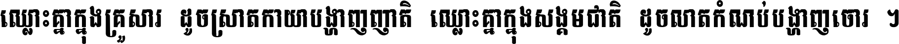ឈ្លោះ​គ្នា​ក្នុង​គ្រួសារ ដូច​ស្រាត​កាយា​បង្ហាញ​ញាតិ ឈ្លោះគ្នាក្នុង​សង្គមជាតិ ដូច​លាត​កំណប់​បង្ហាញ​ចោរ ។