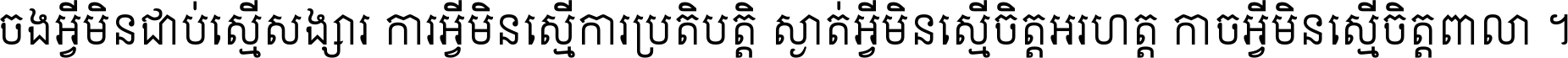 ចង​អ្វី​មិន​ជាប់​ស្មើ​សង្សារ ការ​អ្វី​មិន​ស្មើ​ការ​ប្រតិបត្តិ ស្ងាត់​អ្វី​មិន​ស្មើ​​ចិត្ត​អរហត្ត​ កាច​អ្វី​មិន​ស្មើ​ចិត្ត​ពាលា ។
