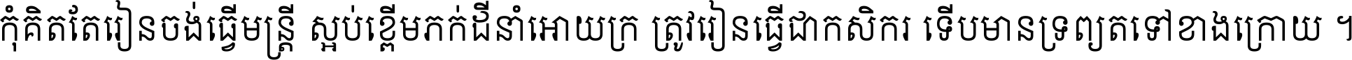 កុំ​គិត​តែ​រៀន​ចង់ធ្វើ​មន្ត្រី ស្អប់​ខ្ពើម​ភក់ដី​នាំអោយ​ក្រ ត្រូវ​រៀន​ធ្វើ​ជា​កសិករ ទើប​មានទ្រព្យ​ត​ទៅ​ខាង​ក្រោយ ។
