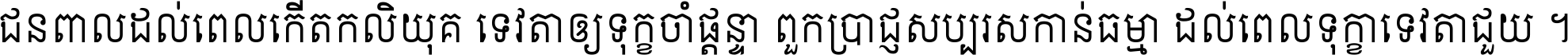 ជនពាល​ដល់​ពេល​កើត​កលិយុគ ទេវតា​ឲ្យ​ទុក្ខ​ចាំ​ផ្ដន្ទា ពួក​ប្រាជ្ញ​សប្បរស​កាន់​ធម្មា ដល់​ពេល​ទុក្ខា​ទេវតា​ជួយ ។