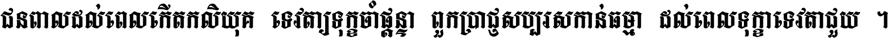 ជនពាល​ដល់​ពេល​កើត​កលិយុគ ទេវតា​ឲ្យ​ទុក្ខ​ចាំ​ផ្ដន្ទា ពួក​ប្រាជ្ញ​សប្បរស​កាន់​ធម្មា ដល់​ពេល​ទុក្ខា​ទេវតា​ជួយ ។