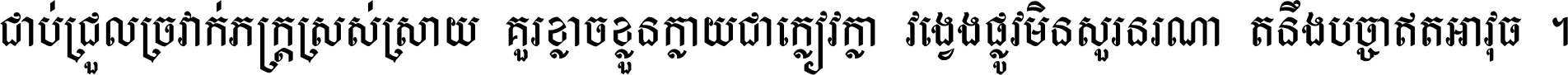 ជាប់​ជ្រួល​ច្រវាក់​ភក្ត្រ​ស្រស់ស្រាយ គួរ​ខ្លាច​ខ្លួន​ក្លាយ​ជា​ក្លៀវក្លា វង្វេង​ផ្លូវ​មិន​សួរន​រណា តនឹងបច្ចា​ឥត​អាវុធ ។