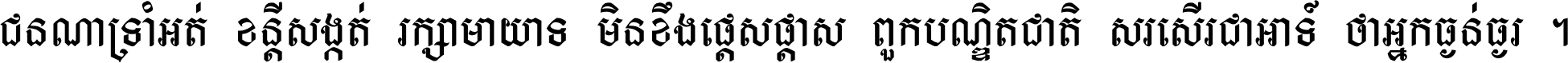 ជនណា​ទ្រាំអត់ ខន្តី​សង្កត់ រក្សា​មាយាទ មិន​ខឹង​ផ្ដេសផ្ដាស ពួក​បណ្ឌិតជាតិ សរសើរ​ជា​អាទ៍ ថា​អ្នក​ធ្ងន់​ធ្ងរ ។