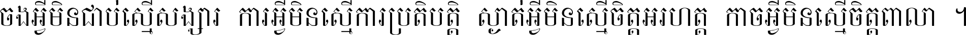 ចង​អ្វី​មិន​ជាប់​ស្មើ​សង្សារ ការ​អ្វី​មិន​ស្មើ​ការ​ប្រតិបត្តិ ស្ងាត់​អ្វី​មិន​ស្មើ​​ចិត្ត​អរហត្ត​ កាច​អ្វី​មិន​ស្មើ​ចិត្ត​ពាលា ។