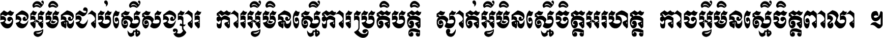 ចង​អ្វី​មិន​ជាប់​ស្មើ​សង្សារ ការ​អ្វី​មិន​ស្មើ​ការ​ប្រតិបត្តិ ស្ងាត់​អ្វី​មិន​ស្មើ​​ចិត្ត​អរហត្ត​ កាច​អ្វី​មិន​ស្មើ​ចិត្ត​ពាលា ។