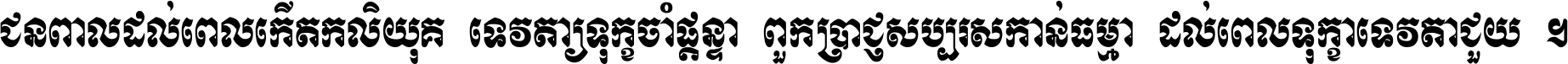 ជនពាល​ដល់​ពេល​កើត​កលិយុគ ទេវតា​ឲ្យ​ទុក្ខ​ចាំ​ផ្ដន្ទា ពួក​ប្រាជ្ញ​សប្បរស​កាន់​ធម្មា ដល់​ពេល​ទុក្ខា​ទេវតា​ជួយ ។