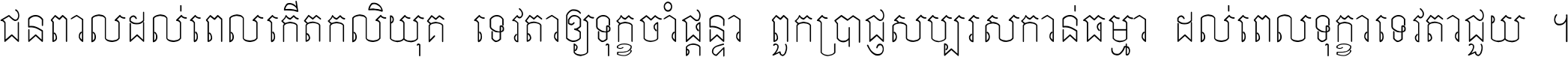 ជនពាល​ដល់​ពេល​កើត​កលិយុគ ទេវតា​ឲ្យ​ទុក្ខ​ចាំ​ផ្ដន្ទា ពួក​ប្រាជ្ញ​សប្បរស​កាន់​ធម្មា ដល់​ពេល​ទុក្ខា​ទេវតា​ជួយ ។