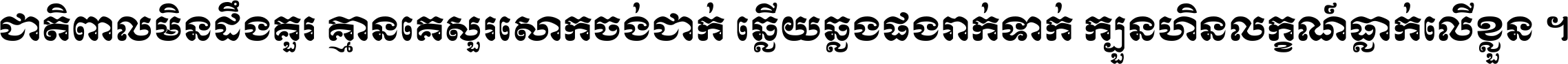 ជាតិ​ពាល​មិន​ដឹង​គួរ គ្មាន​គេ​សួរ​សោក​ចង់​ជាក់ ឆ្លើយ​ឆ្លង​ផង​រាក់​ទាក់​ ក្បួន​ហិន​លក្ខណ៍​ធ្លាក់​លើ​ខ្លួន ។
