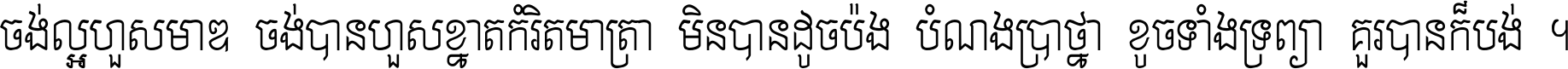 ចង់​ល្អ​ហួស​មាឌ ចង់​បាន​ហួស​ខ្នាត​កំរិត​មាត្រា មិន​បាន​ដូច​ប៉ង បំណង​ប្រាថ្នា ខូច​ទាំងទ្រព្យា គួរ​បាន​ក៏បង់ ។