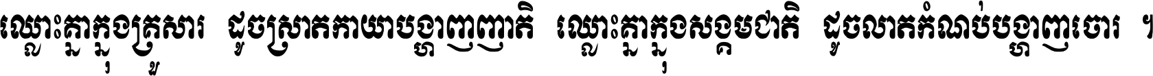 ឈ្លោះ​គ្នា​ក្នុង​គ្រួសារ ដូច​ស្រាត​កាយា​បង្ហាញ​ញាតិ ឈ្លោះគ្នាក្នុង​សង្គមជាតិ ដូច​លាត​កំណប់​បង្ហាញ​ចោរ ។