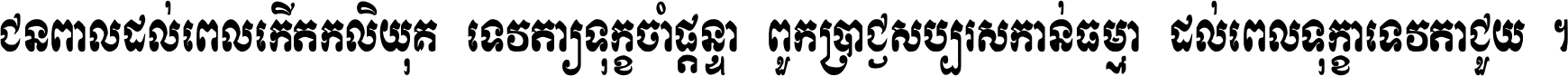 ជនពាល​ដល់​ពេល​កើត​កលិយុគ ទេវតា​ឲ្យ​ទុក្ខ​ចាំ​ផ្ដន្ទា ពួក​ប្រាជ្ញ​សប្បរស​កាន់​ធម្មា ដល់​ពេល​ទុក្ខា​ទេវតា​ជួយ ។